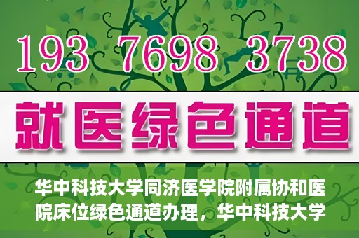 华中科技大学同济医学院附属协和医院床位绿色通道办理，华中科技大学同济医学院附属协和医院床位绿色通道办理详解