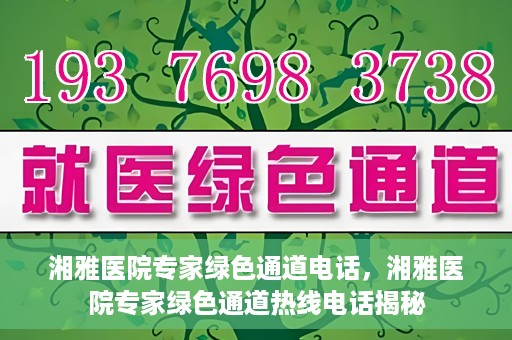 湘雅医院专家绿色通道电话，湘雅医院专家绿色通道热线电话揭秘