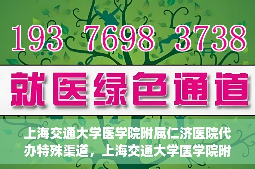 上海交通大学医学院附属仁济医院代办特殊渠道，上海交通大学医学院附属仁济医院特殊渠道代办服务详解