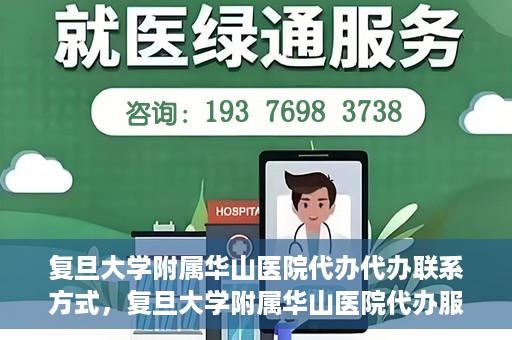 复旦大学附属华山医院代办代办联系方式，复旦大学附属华山医院代办服务联系方式揭秘