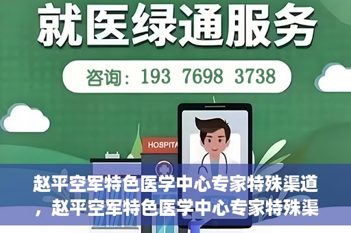 赵平空军特色医学中心专家特殊渠道，赵平空军特色医学中心专家特殊渠道揭秘，专业团队倾力打造医疗新纪元