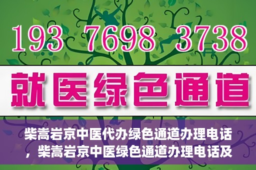 柴嵩岩京中医代办绿色通道办理电话，柴嵩岩京中医绿色通道办理电话及咨询服务指南