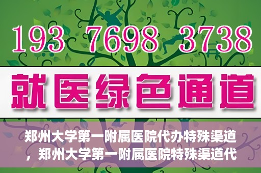 郑州大学第一附属医院代办特殊渠道，郑州大学第一附属医院特殊渠道代办服务详解