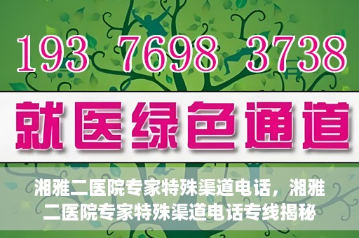 湘雅二医院专家特殊渠道电话，湘雅二医院专家特殊渠道电话专线揭秘