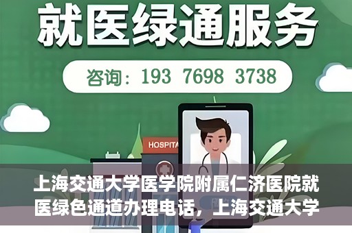 上海交通大学医学院附属仁济医院就医绿色通道办理电话，上海交通大学医学院附属仁济医院就医绿色通道咨询热线开通，便捷就医一键达！