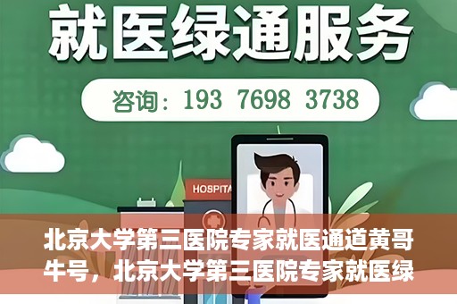 北京大学第三医院专家就医通道黄哥牛号，北京大学第三医院专家就医绿色通道，黄哥牛号引领就医新体验