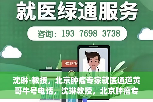 沈琳-教授，北京肿瘤专家就医通道黄哥牛号电话，沈琳教授，北京肿瘤专家就医通道揭秘与黄哥牛号电话热线解读