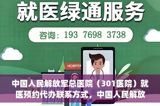 中国人民解放军总医院（301医院）就医预约代办联系方式，中国人民解放军总医院（301医院）预约挂号代办服务指南与联系方式解析
