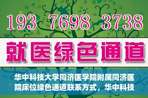 华中科技大学同济医学院附属同济医院床位绿色通道联系方式，华中科技大学同济医院床位绿色通道联系方式及咨询指南