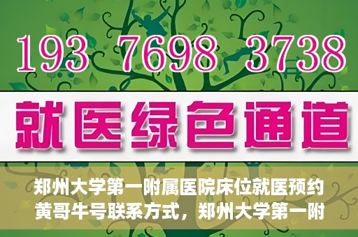 郑州大学第一附属医院床位就医预约黄哥牛号联系方式，郑州大学第一附属医院床位预约联系方式，黄哥牛号就医指南