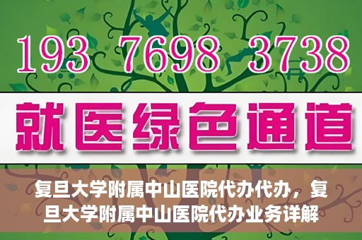 复旦大学附属中山医院代办代办，复旦大学附属中山医院代办业务详解