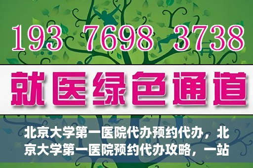北京大学第一医院代办预约代办，北京大学第一医院预约代办攻略，一站式解决您的预约烦恼