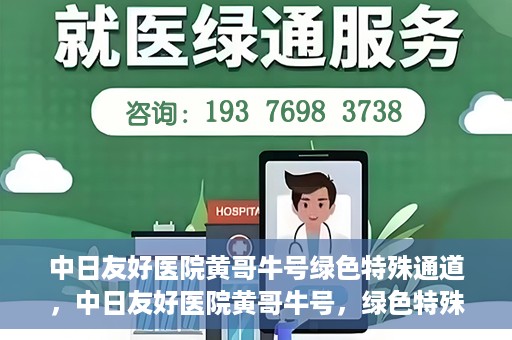中日友好医院黄哥牛号绿色特殊通道，中日友好医院黄哥牛号，绿色特殊通道开启健康之门