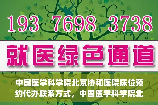 中国医学科学院北京协和医院床位预约代办联系方式，中国医学科学院北京协和医院床位预约咨询及联系方式详解