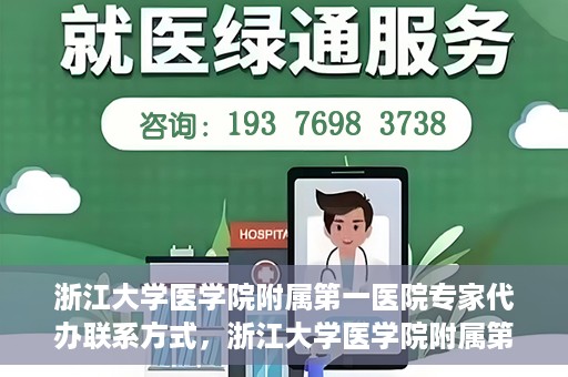 浙江大学医学院附属第一医院专家代办联系方式，浙江大学医学院附属第一医院专家联系服务热线及联系方式全解析