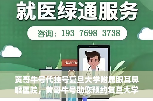 黄哥牛号代挂号复旦大学附属眼耳鼻喉医院，黄哥牛号助您预约复旦大学附属眼耳鼻喉医院专家号