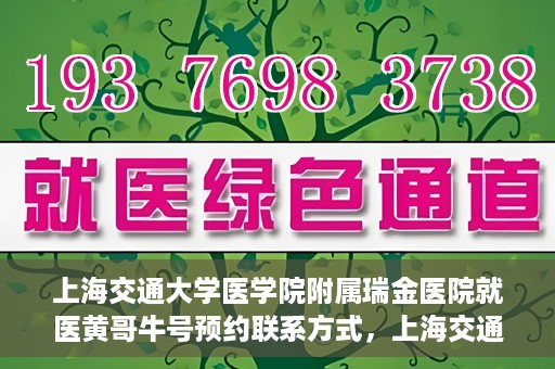 上海交通大学医学院附属瑞金医院就医黄哥牛号预约联系方式，上海交通大学医学院附属瑞金医院就医黄哥牛号预约攻略及联系方式