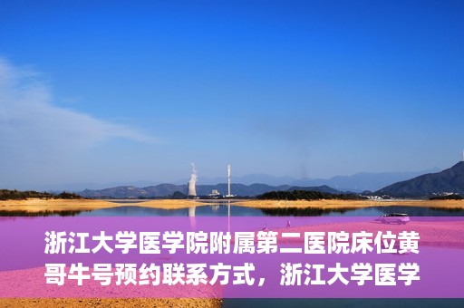 浙江大学医学院附属第二医院床位黄哥牛号预约联系方式，浙江大学医学院附属第二医院床位预约信息及联系方式解析