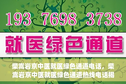 柴嵩岩京中医就医绿色通道电话，柴嵩岩京中医就医绿色通道热线电话揭秘