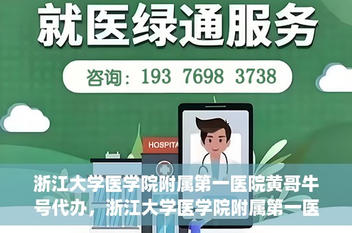浙江大学医学院附属第一医院黄哥牛号代办，浙江大学医学院附属第一医院黄哥牛号业务代办全攻略