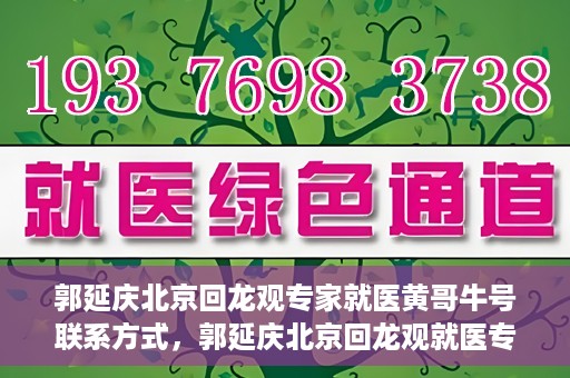 郭延庆北京回龙观专家就医黄哥牛号联系方式，郭延庆北京回龙观就医专家联系方式及黄哥牛号揭秘