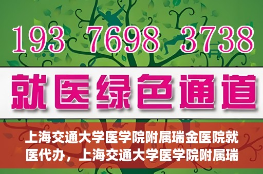 上海交通大学医学院附属瑞金医院就医代办，上海交通大学医学院附属瑞金医院就医代办服务详解