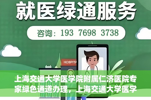 上海交通大学医学院附属仁济医院专家绿色通道办理，上海交通大学医学院附属仁济医院专家绿色通道办理详解与攻略