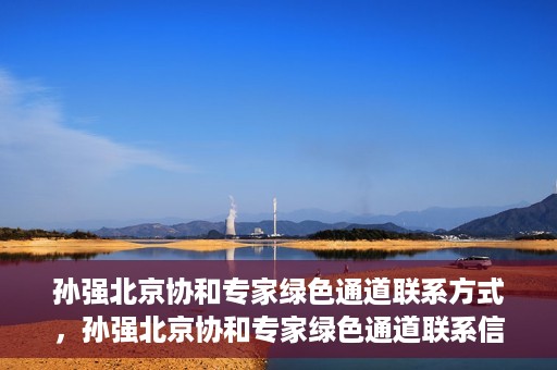 孙强北京协和专家绿色通道联系方式，孙强北京协和专家绿色通道联系信息揭秘