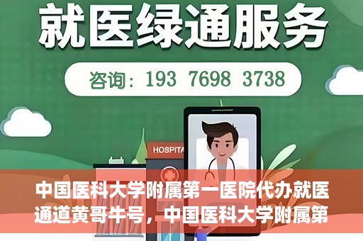 中国医科大学附属第一医院代办就医通道黄哥牛号，中国医科大学附属第一医院就医通道代办服务黄哥牛号解析