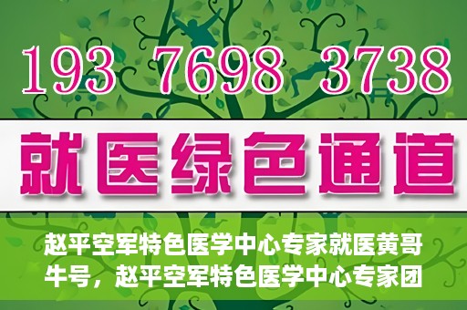 赵平空军特色医学中心专家就医黄哥牛号，赵平空军特色医学中心专家团队倾力诊治黄哥牛号背后的健康难题