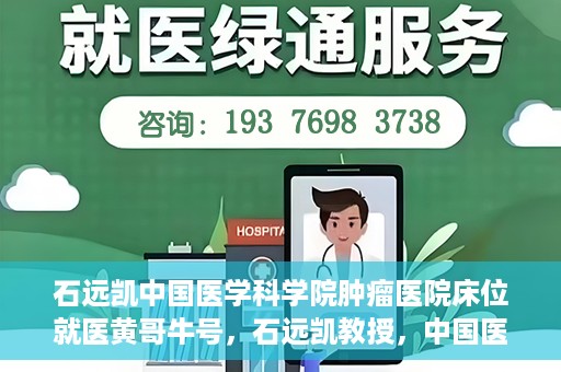 石远凯中国医学科学院肿瘤医院床位就医黄哥牛号，石远凯教授，中国医学科学院肿瘤医院床位就医攻略与黄哥牛号的故事