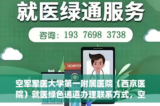 空军军医大学第一附属医院（西京医院）就医绿色通道办理联系方式，空军军医大学第一附属医院就医绿色通道办理指南及联系方式揭秘