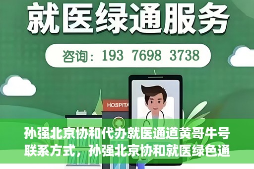 孙强北京协和代办就医通道黄哥牛号联系方式，孙强北京协和就医绿色通道，黄哥牛号联系方式揭秘