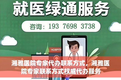 湘雅医院专家代办联系方式，湘雅医院专家联系方式权威代办服务