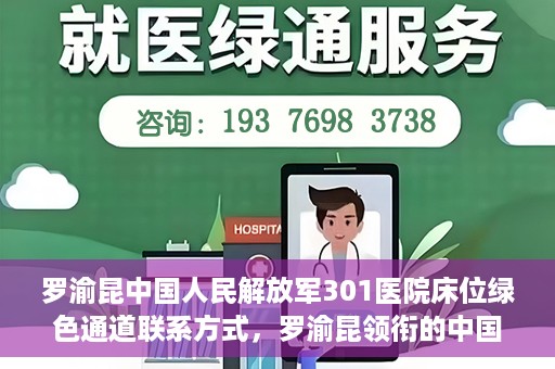 罗渝昆中国人民解放军301医院床位绿色通道联系方式，罗渝昆领衔的中国人民解放军301医院床位绿色通道详解及联系方式揭秘