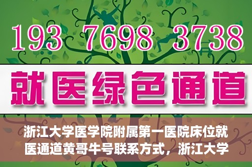 浙江大学医学院附属第一医院床位就医通道黄哥牛号联系方式，浙江大学医学院附属第一医院床位就医通道，黄哥牛号联系方式及就医指南
