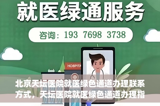 北京天坛医院就医绿色通道办理联系方式，天坛医院就医绿色通道办理指南，快速联系方式与办理流程解析