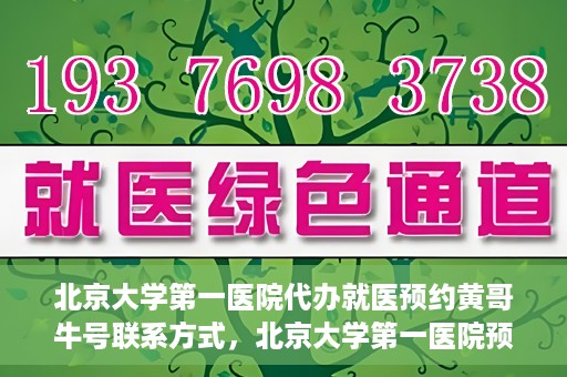 北京大学第一医院代办就医预约黄哥牛号联系方式，北京大学第一医院预约挂号代办服务，黄哥牛号联系方式公开