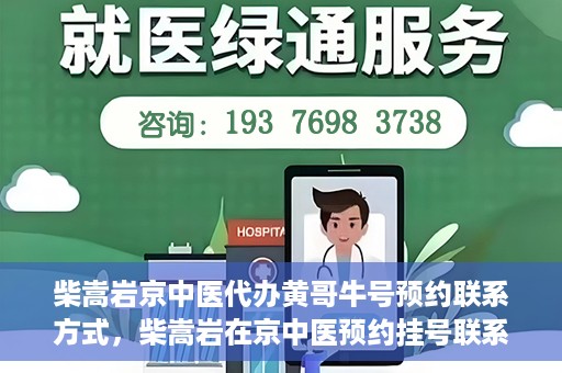 柴嵩岩京中医代办黄哥牛号预约联系方式，柴嵩岩在京中医预约挂号联系方式及代办服务信息——黄哥牛号预约服务助您轻松就医！