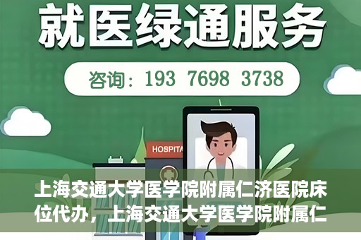上海交通大学医学院附属仁济医院床位代办，上海交通大学医学院附属仁济医院床位代办服务详解