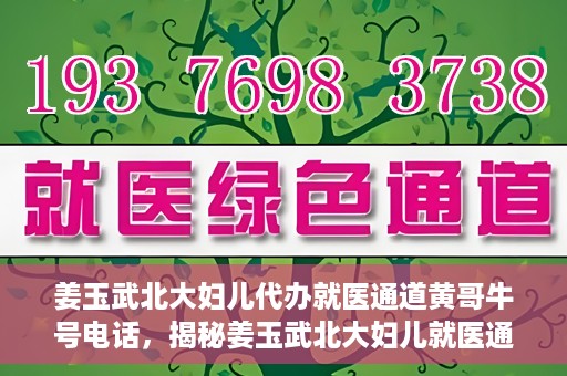 姜玉武北大妇儿代办就医通道黄哥牛号电话，揭秘姜玉武北大妇儿就医通道背后的故事，黄哥牛号电话引关注