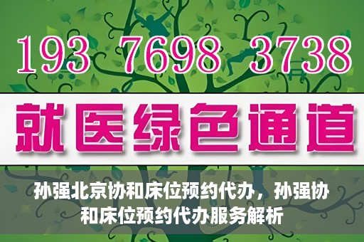 孙强北京协和床位预约代办，孙强协和床位预约代办服务解析