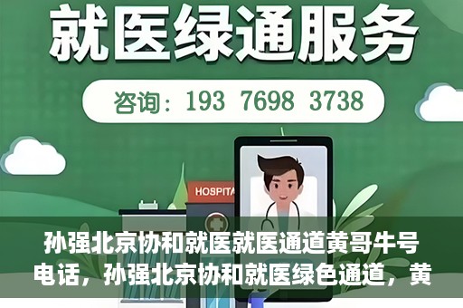 孙强北京协和就医就医通道黄哥牛号电话，孙强北京协和就医绿色通道，黄哥牛号电话直达就医通道