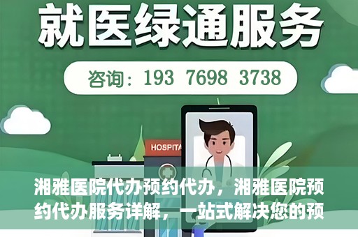 湘雅医院代办预约代办，湘雅医院预约代办服务详解，一站式解决您的预约难题
