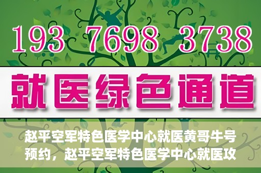 赵平空军特色医学中心就医黄哥牛号预约，赵平空军特色医学中心就医攻略，黄哥牛号预约指南
