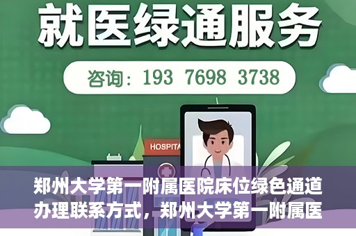 郑州大学第一附属医院床位绿色通道办理联系方式，郑州大学第一附属医院床位绿色通道咨询及联系方式详解