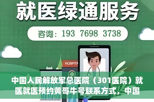 中国人民解放军总医院（301医院）就医就医预约黄哥牛号联系方式，中国人民解放军总医院（301医院）黄哥就医预约指南及联系方式全解析