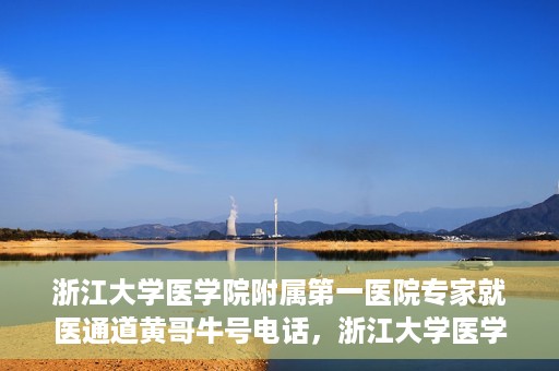 浙江大学医学院附属第一医院专家就医通道黄哥牛号电话，浙江大学医学院附属第一医院专家就医通道，黄哥牛号电话专线开通
