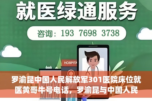 罗渝昆中国人民解放军301医院床位就医黄哥牛号电话，罗渝昆与中国人民解放军301医院，床位就医背后的故事与黄哥牛号电话揭秘