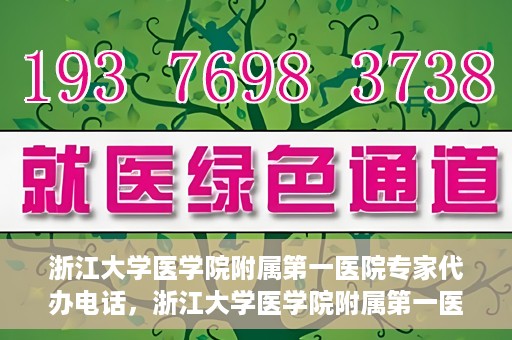 浙江大学医学院附属第一医院专家代办电话，浙江大学医学院附属第一医院专家咨询热线